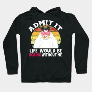 Admit it Life Would Be Boring Without Me Hoodie